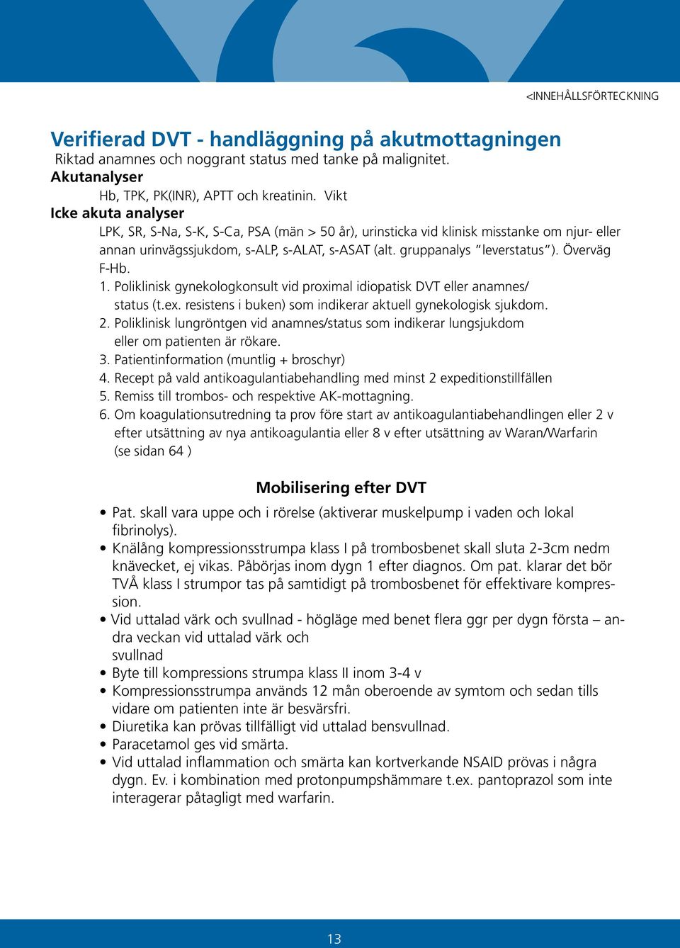 Överväg F-Hb. 1. Poliklinisk gynekologkonsult vid proximal idiopatisk DVT eller anamnes/ status (t.ex. resistens i buken) som indikerar aktuell gynekologisk sjukdom. 2.