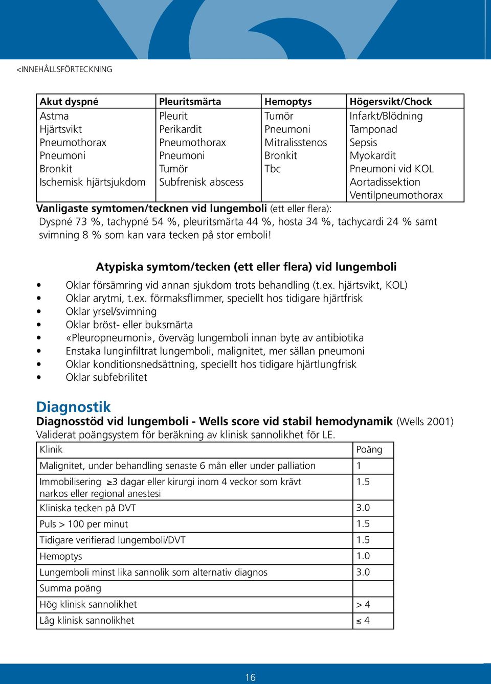 73 %, tachypné 54 %, pleuritsmärta 44 %, hosta 34 %, tachycardi 24 % samt svimning 8 % som kan vara tecken på stor emboli!