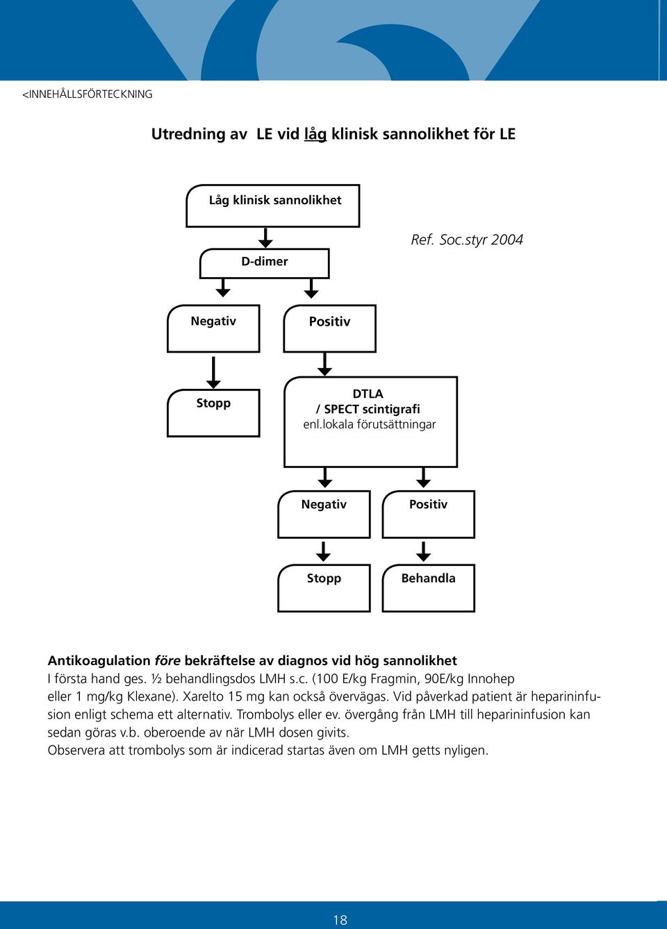 (100 E/kg Fragmin, 90E/kg Innohep eller 1 mg/kg Klexane). Xarelto 15 mg kan också övervägas. Vid påverkad patient är heparininfusion enligt schema ett alternativ.