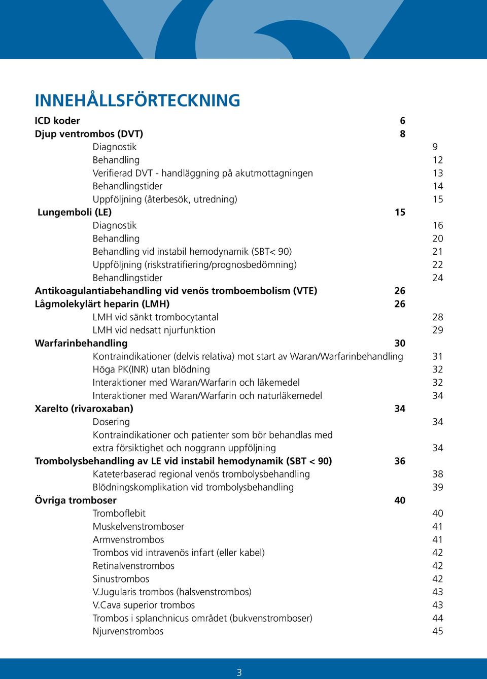 venös tromboembolism (VTE) 26 Lågmolekylärt heparin (LMH) 26 LMH vid sänkt trombocytantal 28 LMH vid nedsatt njurfunktion 29 Warfarinbehandling 30 Kontraindikationer (delvis relativa) mot start av