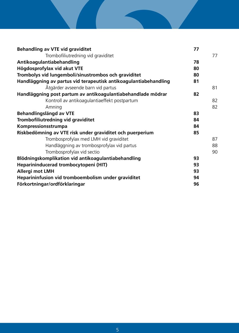 antikoagulantiaeffekt postpartum 82 Amning 82 Behandlingslängd av VTE 83 Trombofiliutredning vid graviditet 84 Kompressionsstrumpa 84 Riskbedömning av VTE risk under graviditet och puerperium 85