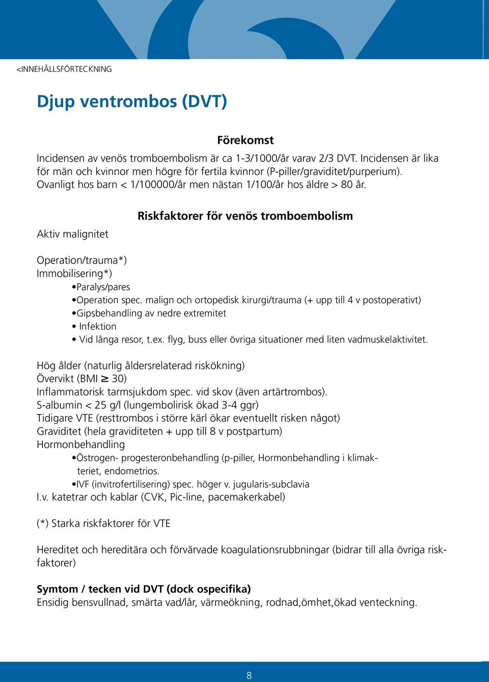 Aktiv malignitet Riskfaktorer för venös tromboembolism Operation/trauma*) Immobilisering*) Paralys/pares Operation spec.