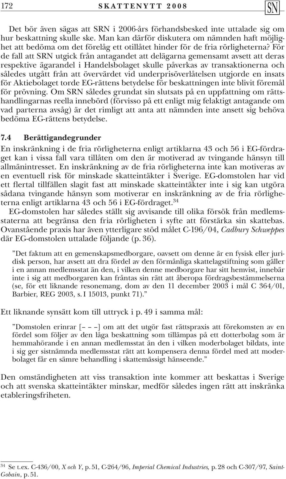 För de fall att SRN utgick från antagandet att delägarna gemensamt avsett att deras respektive ägarandel i Handelsbolaget skulle påverkas av transaktionerna och således utgått från att övervärdet vid