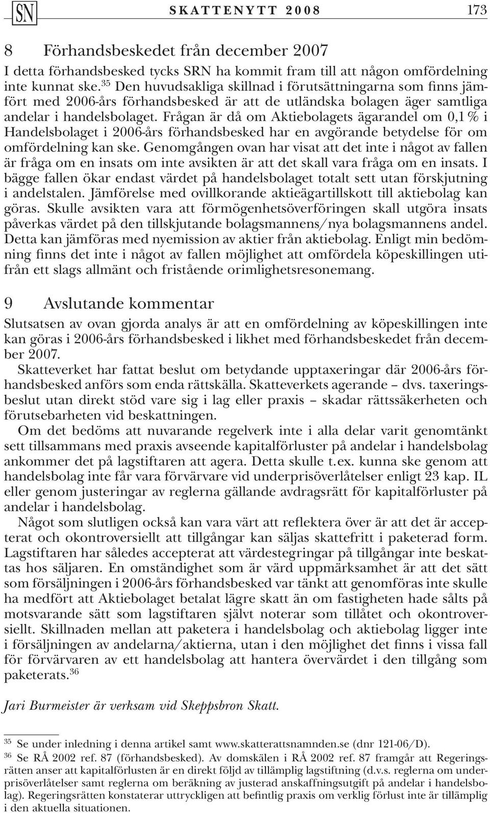 Frågan är då om Aktiebolagets ägarandel om 0,1 % i Handelsbolaget i 2006-års förhandsbesked har en avgörande betydelse för om omfördelning kan ske.