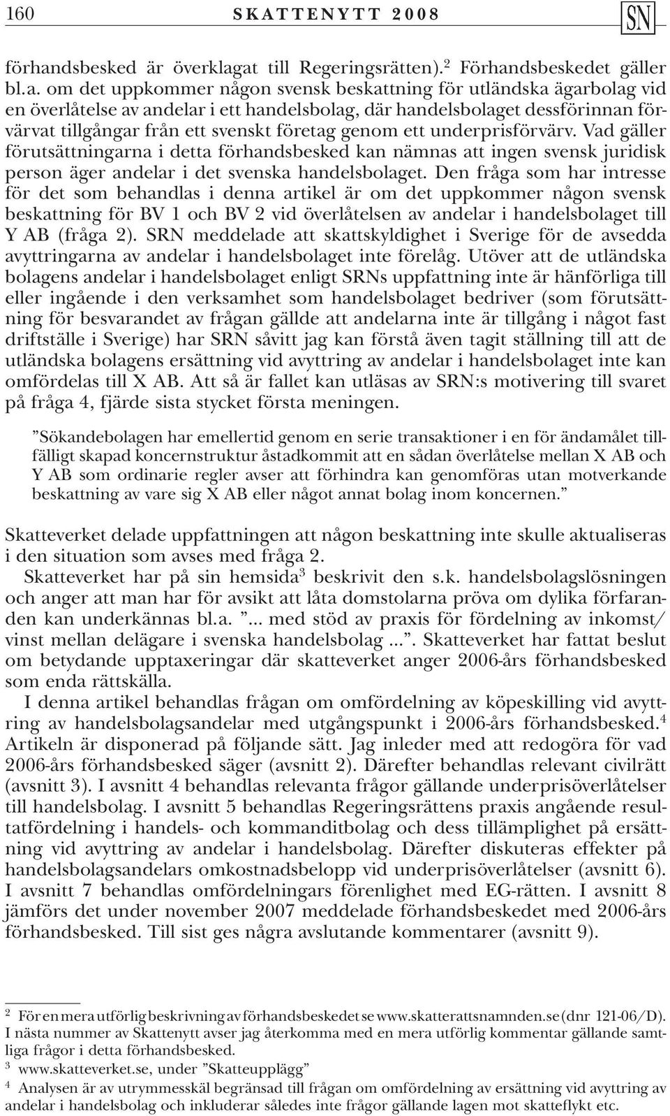 ett underprisförvärv. Vad gäller förutsättningarna i detta förhandsbesked kan nämnas att ingen svensk juridisk person äger andelar i det svenska handelsbolaget.