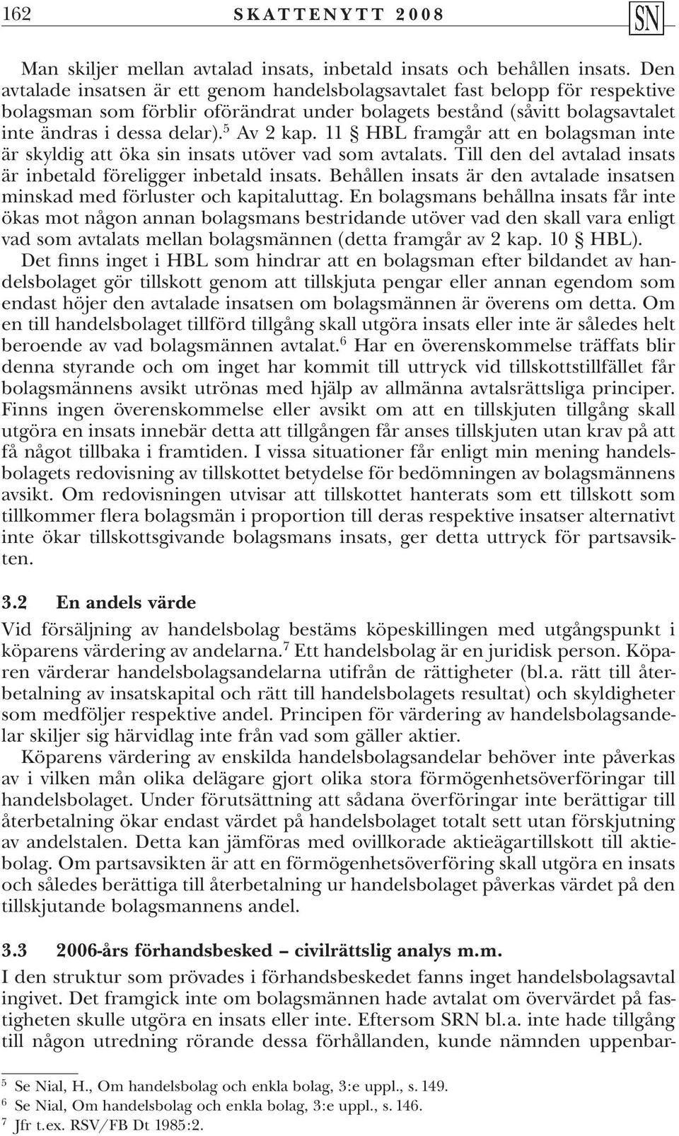 11 HBL framgår att en bolagsman inte är skyldig att öka sin insats utöver vad som avtalats. Till den del avtalad insats är inbetald föreligger inbetald insats.