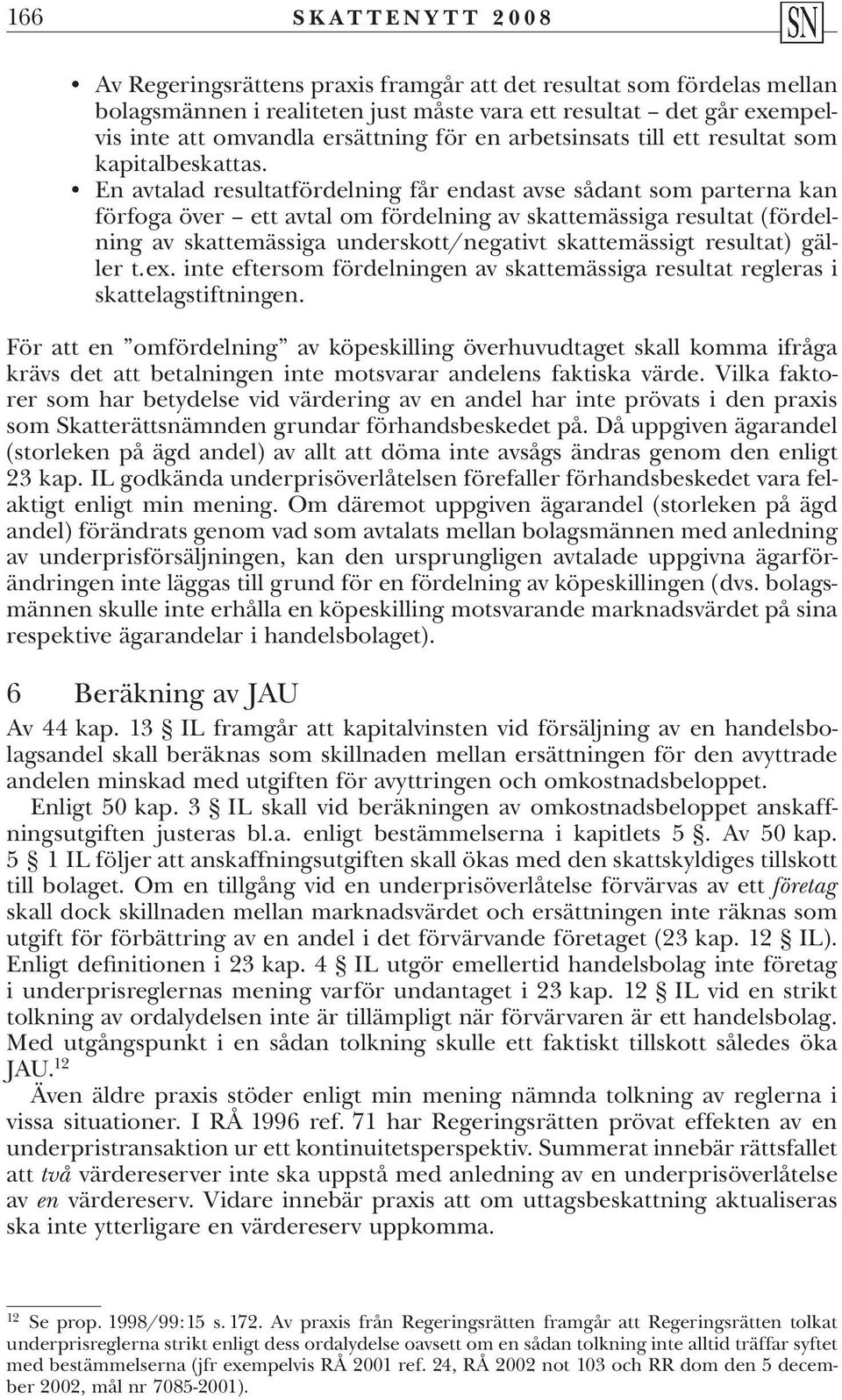 En avtalad resultatfördelning får endast avse sådant som parterna kan förfoga över ett avtal om fördelning av skattemässiga resultat (fördelning av skattemässiga underskott/negativt skattemässigt