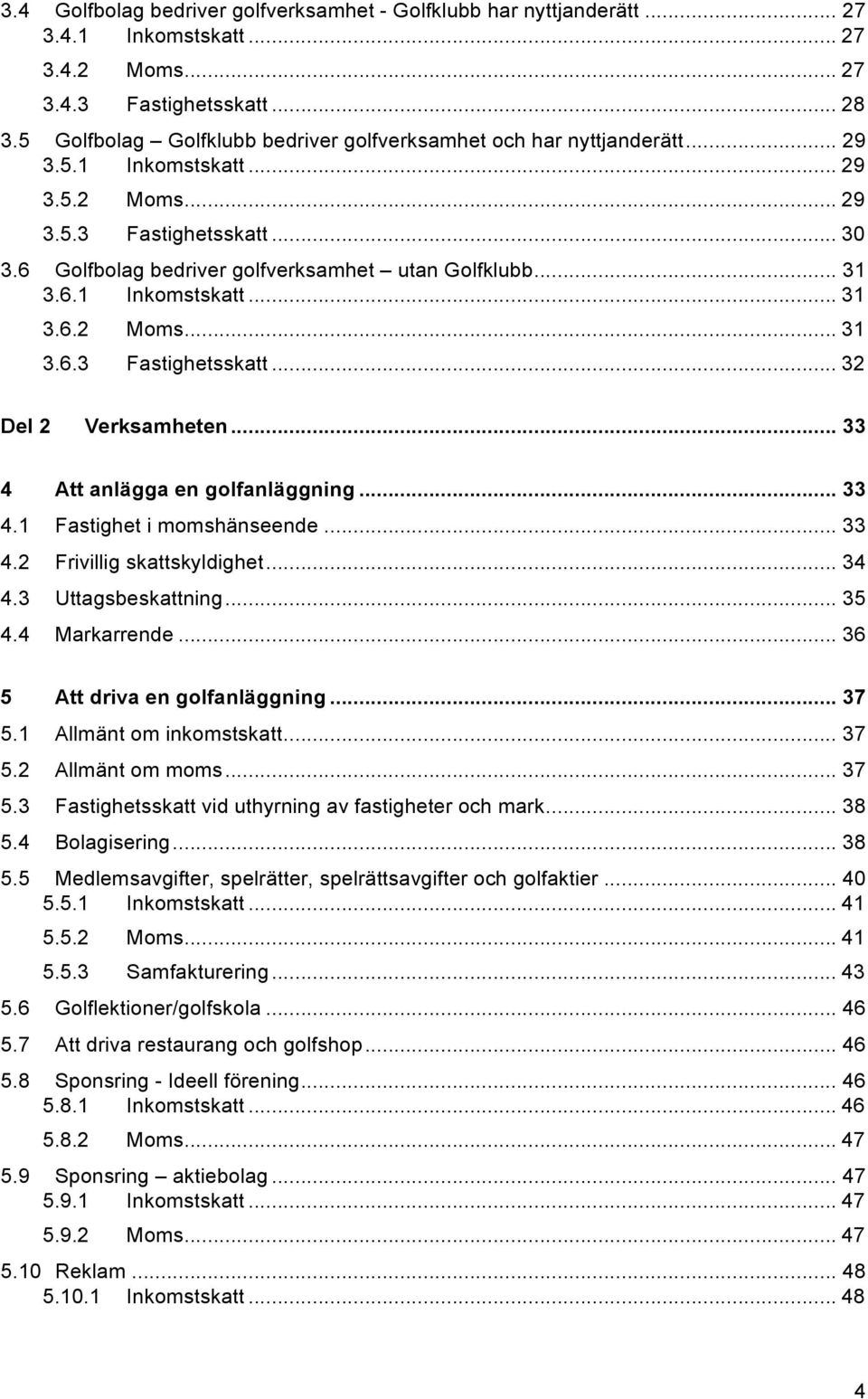 .. 31 3.6.1 Inkomstskatt... 31 3.6.2 Moms... 31 3.6.3 Fastighetsskatt... 32 Del 2 Verksamheten... 33 4 Att anlägga en golfanläggning... 33 4.1 Fastighet i momshänseende... 33 4.2 Frivillig skattskyldighet.