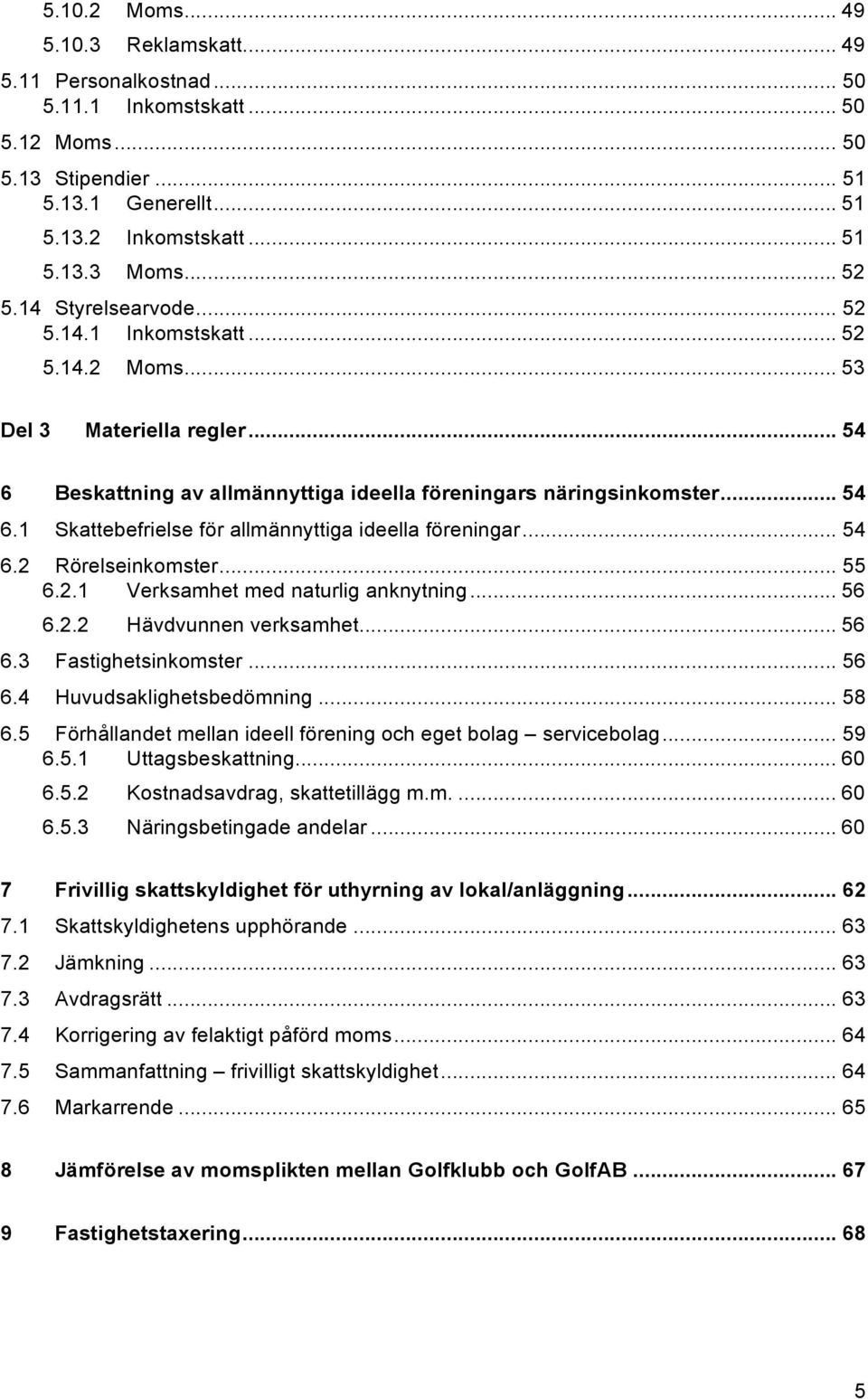 .. 54 6.2 Rörelseinkomster... 55 6.2.1 Verksamhet med naturlig anknytning... 56 6.2.2 Hävdvunnen verksamhet... 56 6.3 Fastighetsinkomster... 56 6.4 Huvudsaklighetsbedömning... 58 6.