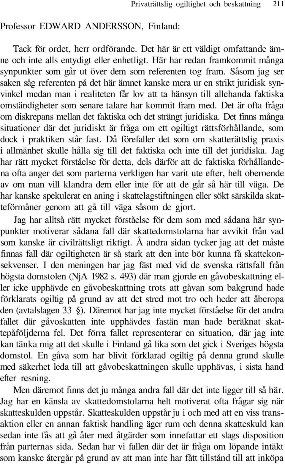 Såsom jag ser saken såg referenten på det här ämnet kanske mera ur en strikt juridisk synvinkel medan man i realiteten får lov att ta hänsyn till allehanda faktiska omständigheter som senare talare