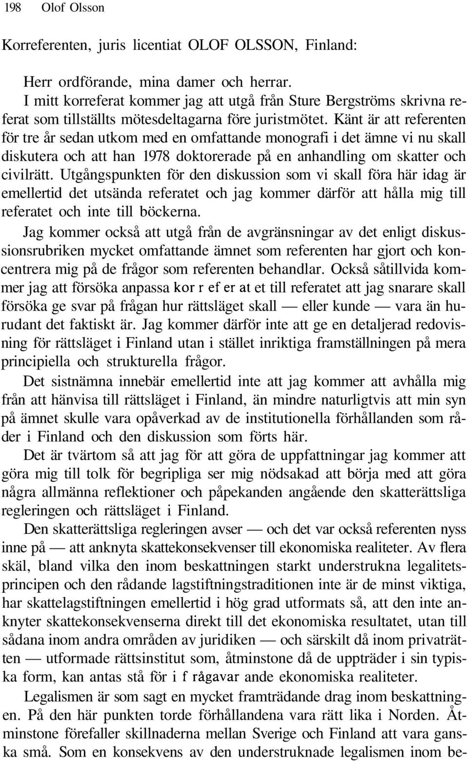 Känt är att referenten för tre år sedan utkom med en omfattande monografi i det ämne vi nu skall diskutera och att han 1978 doktorerade på en anhandling om skatter och civilrätt.