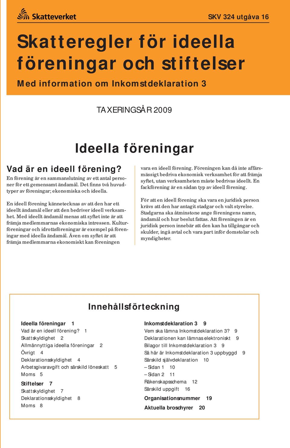 En ideell förening kännetecknas av att den har ett ideellt ändamål eller att den bedriver ideell verksamhet. Med ideellt ändamål menas att syftet inte är att främja medlemmarnas ekonomiska intressen.