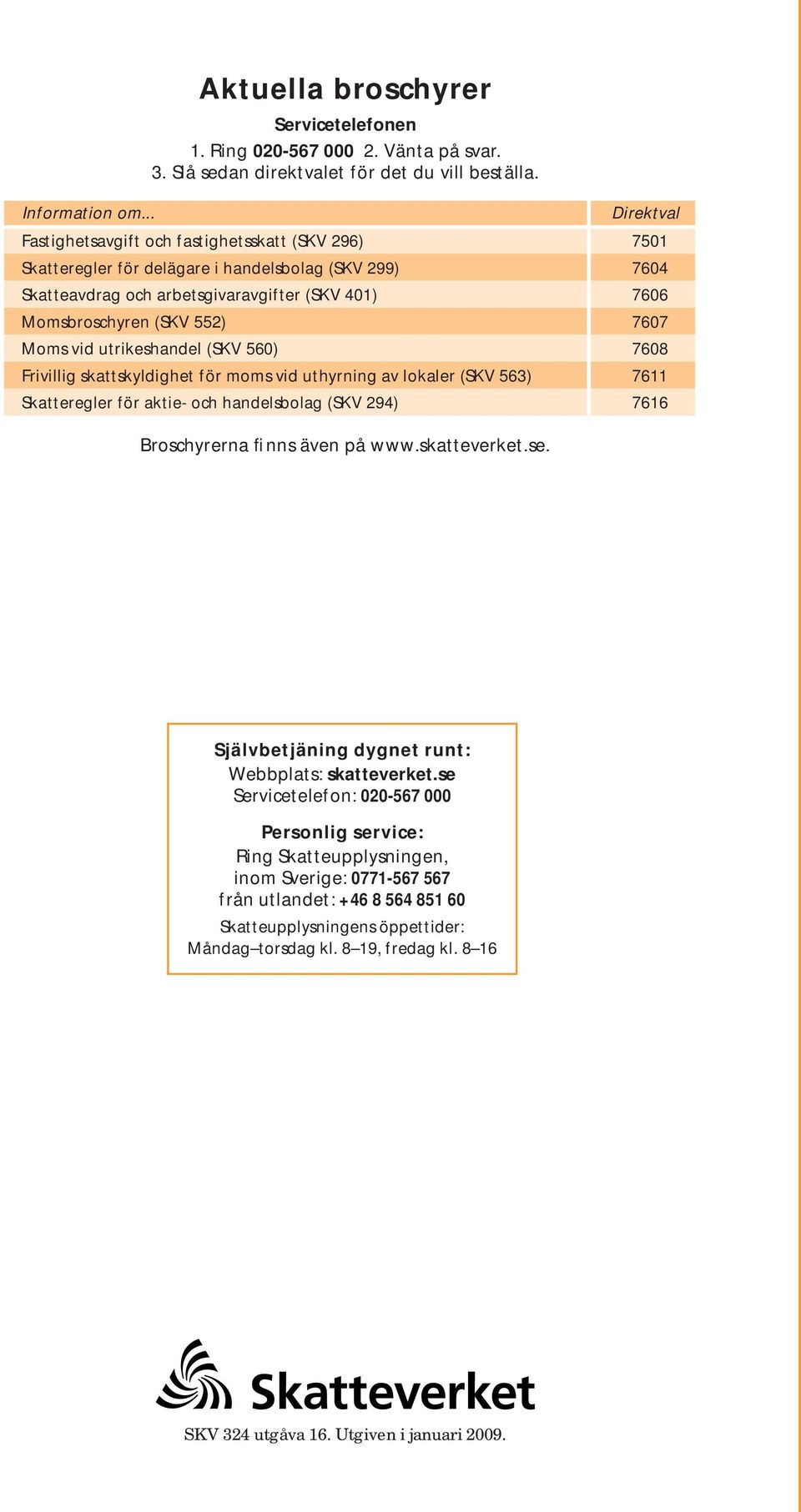 7607 Moms vid utrikeshandel (SKV 560) 7608 Frivillig skattskyldighet för moms vid uthyrning av lokaler (SKV 563) 7611 Skatteregler för aktie- och handelsbolag (SKV 294) 7616 Broschyrerna finns även