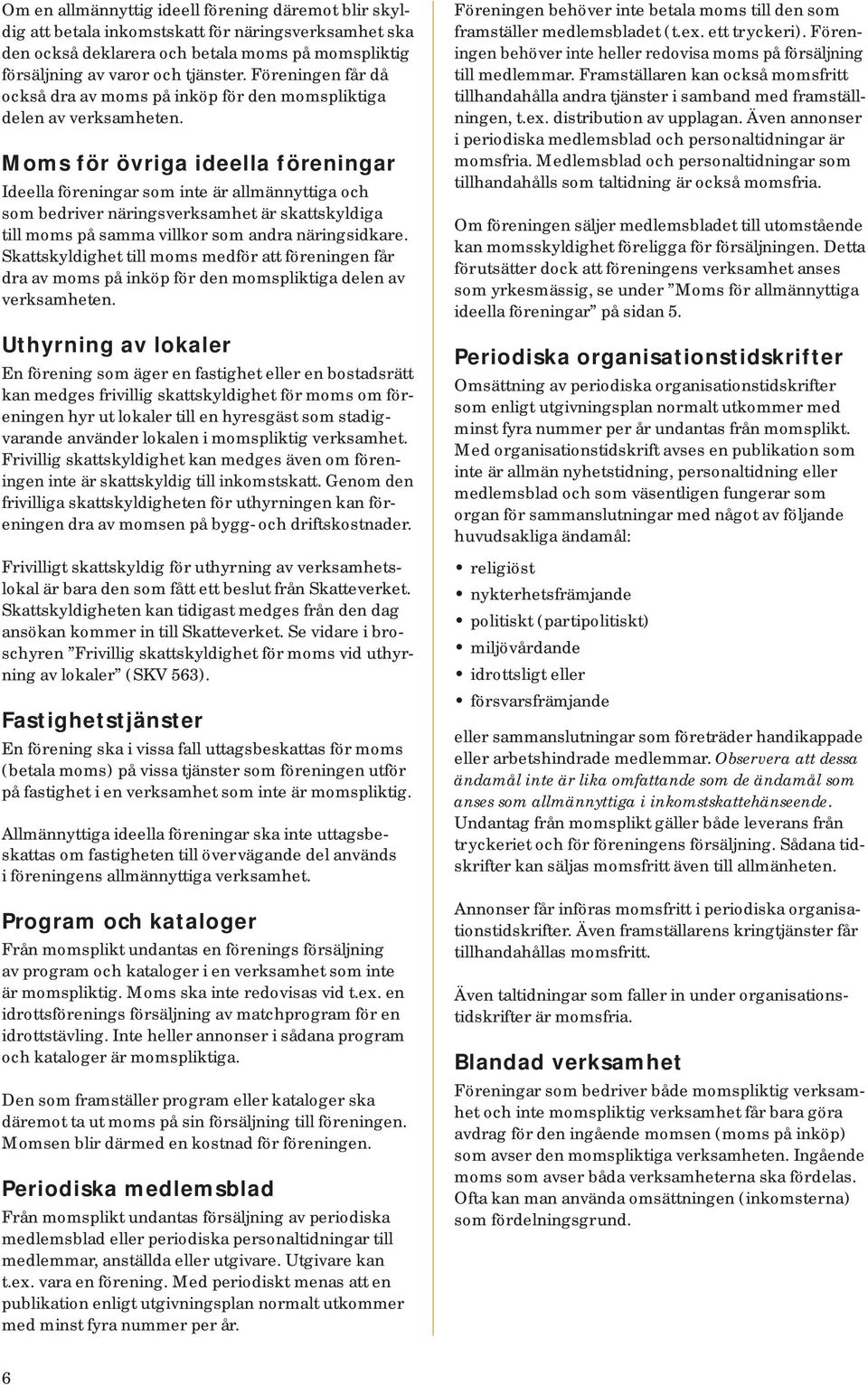 Moms för övriga ideella föreningar Ideella föreningar som inte är allmännyttiga och som bedriver näringsverksamhet är skattskyldiga till moms på samma villkor som andra näringsidkare.