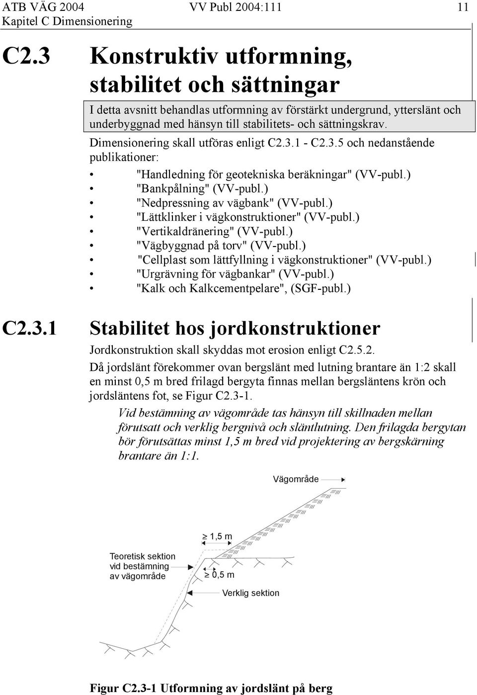 Dimensionering skall utföras enligt C2.3.1 - C2.3.5 och nedanstående publikationer: "Handledning för geotekniska beräkningar" (VV-publ.) "Bankpålning" (VV-publ.) "Nedpressning av vägbank" (VV-publ.