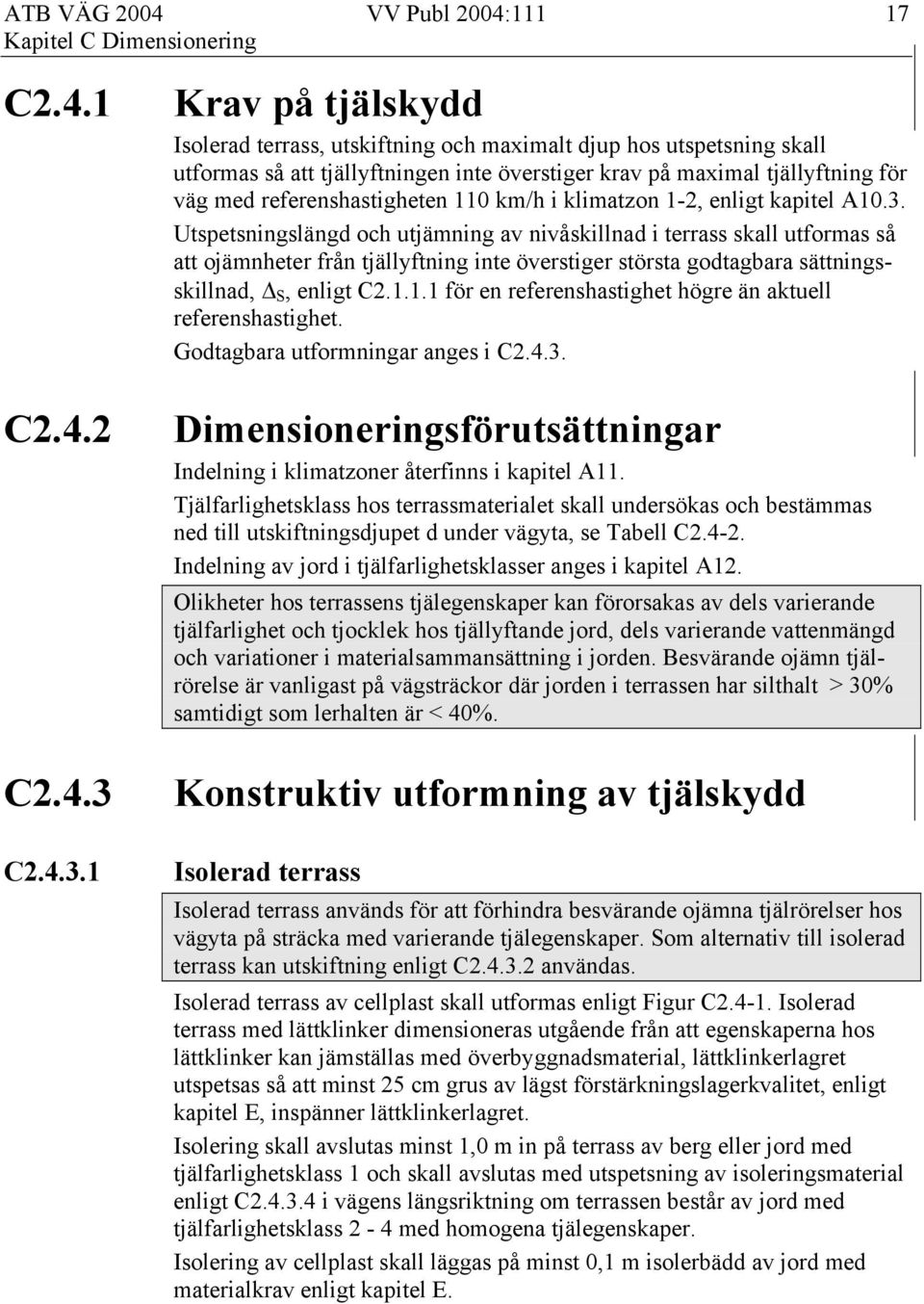 1 Krav på tjälskydd Isolerad terrass, utskiftning och maximalt djup hos utspetsning skall utformas så att tjällyftningen inte överstiger krav på maximal tjällyftning för väg med referenshastigheten