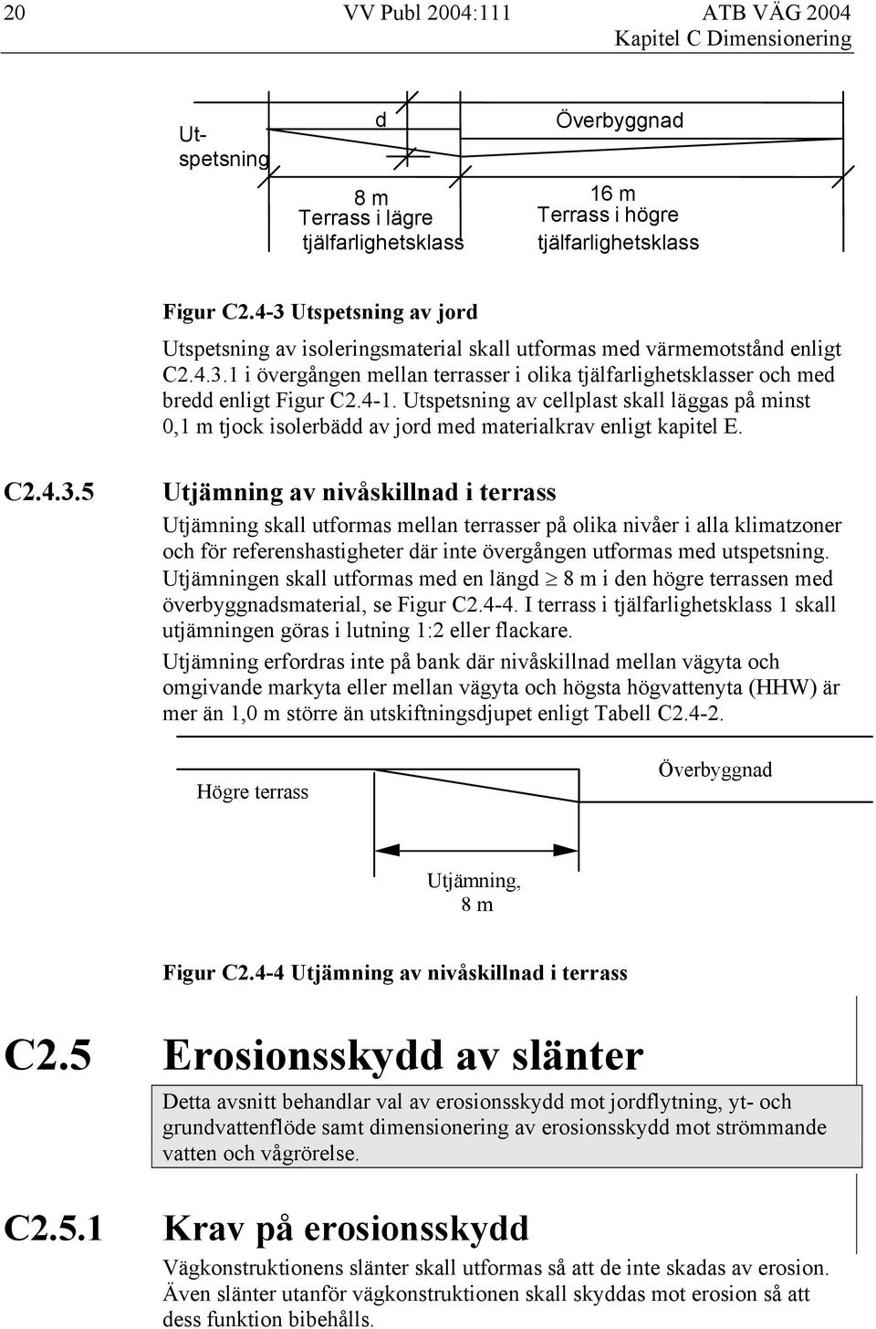 4-1. Utspetsning av cellplast skall läggas på minst 0,1 m tjock isolerbädd av jord med materialkrav enligt kapitel E. C2.4.3.