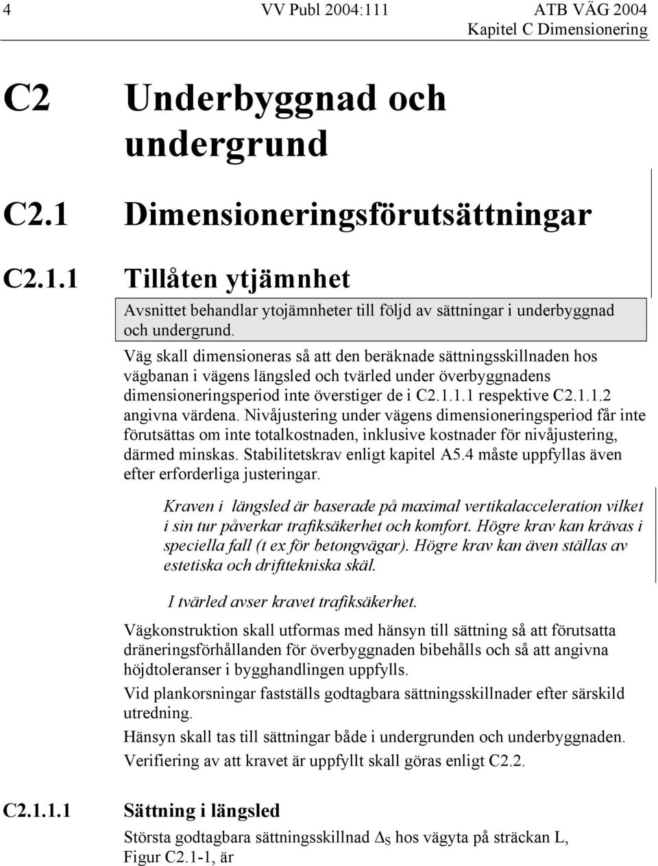 Nivåjustering under vägens dimensioneringsperiod får inte förutsättas om inte totalkostnaden, inklusive kostnader för nivåjustering, därmed minskas. Stabilitetskrav enligt kapitel A5.