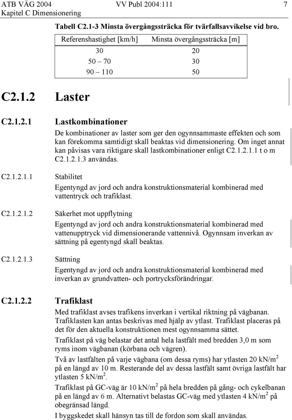 Om inget annat kan påvisas vara riktigare skall lastkombinationer enligt C2.1.2.1.1 t o m C2.1.2.1.3 användas.