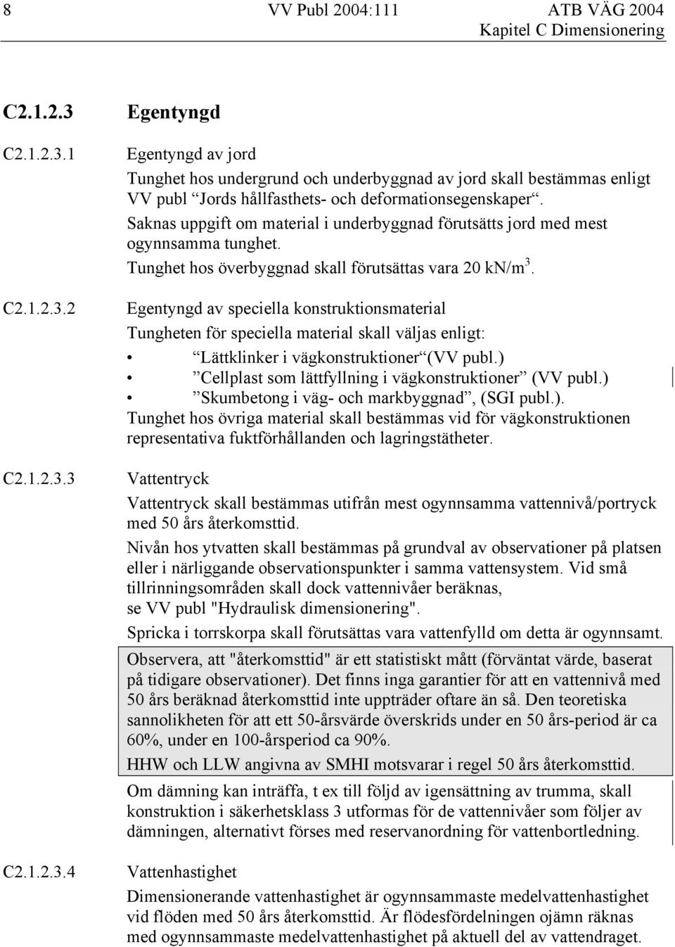 Egentyngd av speciella konstruktionsmaterial Tungheten för speciella material skall väljas enligt: Lättklinker i vägkonstruktioner (VV publ.) Cellplast som lättfyllning i vägkonstruktioner (VV publ.