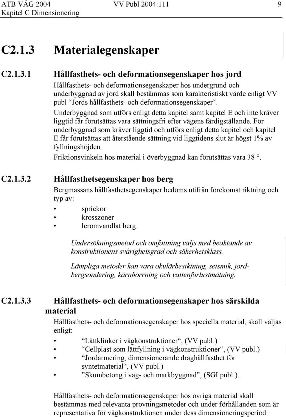 1 2 Materialegenskaper Hållfasthets- och deformationsegenskaper hos jord Hållfasthets- och deformationsegenskaper hos undergrund och underbyggnad av jord skall bestämmas som karakteristiskt värde