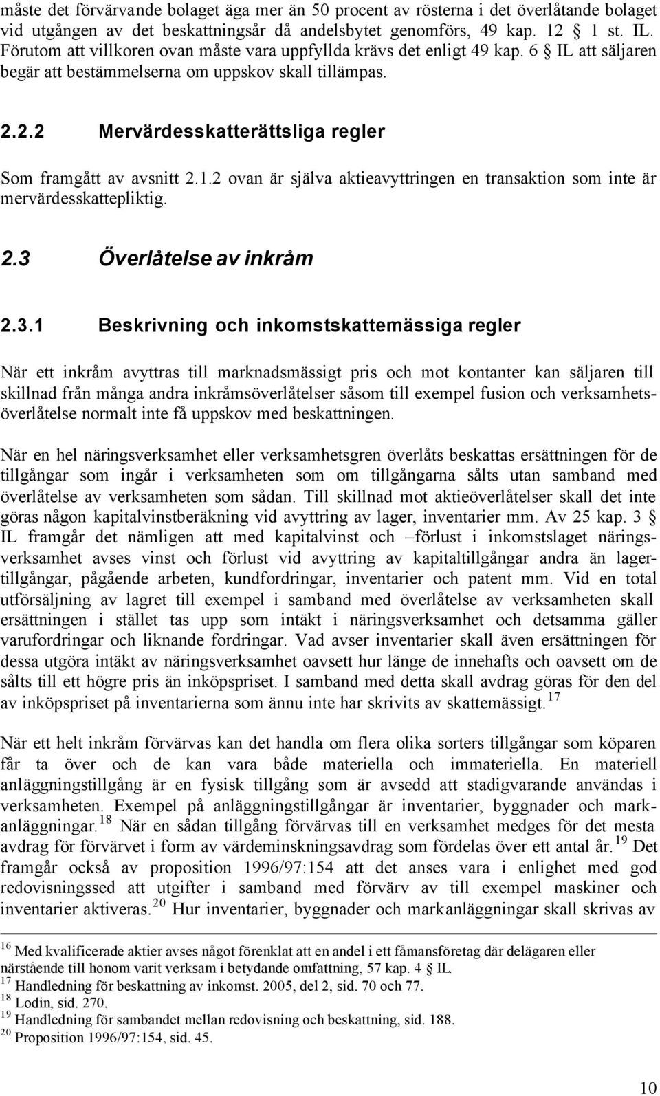 2.2 Mervärdesskatterättsliga regler Som framgått av avsnitt 2.1.2 ovan är själva aktieavyttringen en transaktion som inte är mervärdesskattepliktig. 2.3 