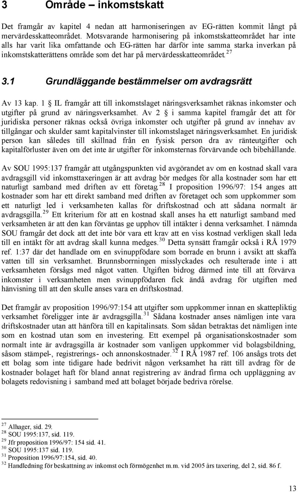 mervärdesskatteområdet. 27 3.1 Grundläggande bestämmelser om avdragsrätt Av 13 kap. 1 IL framgår att till inkomstslaget näringsverksamhet räknas inkomster och utgifter på grund av näringsverksamhet.