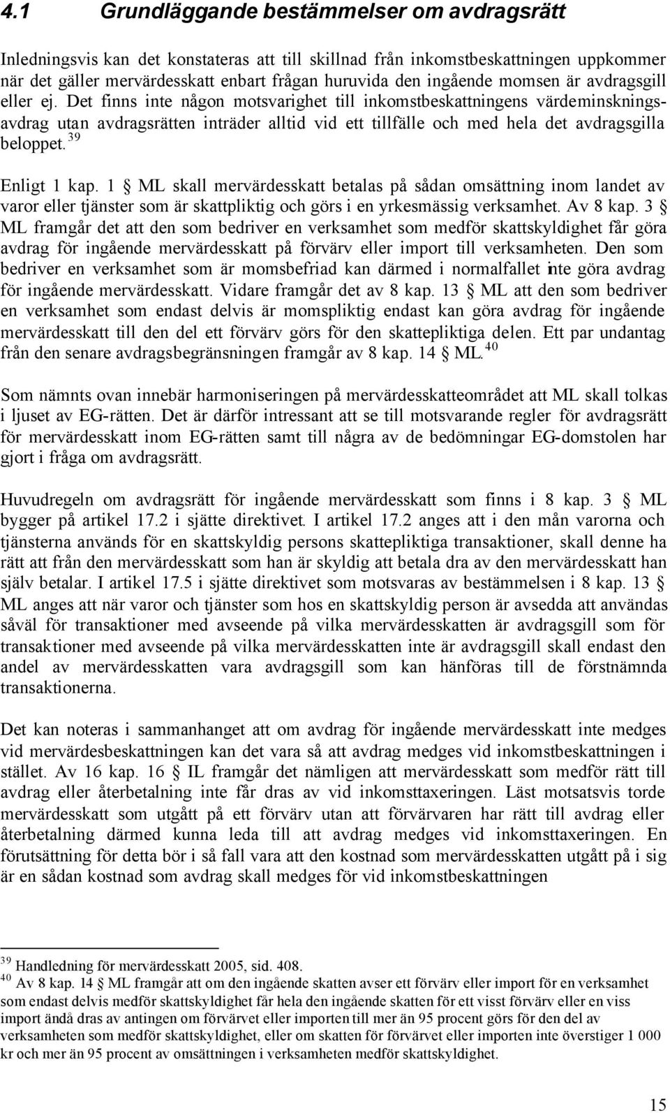 Det finns inte någon motsvarighet till inkomstbeskattningens värdeminskningsavdrag utan avdragsrätten inträder alltid vid ett tillfälle och med hela det avdragsgilla beloppet. 39 Enligt 1 kap.