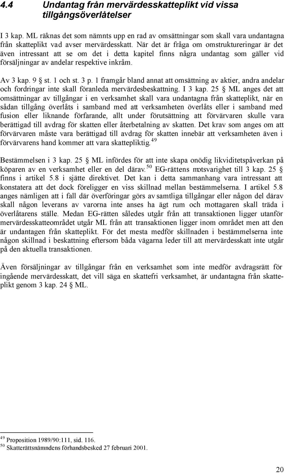 3 p. 1 framgår bland annat att omsättning av aktier, andra andelar och fordringar inte skall föranleda mervärdesbeskattning. I 3 kap.