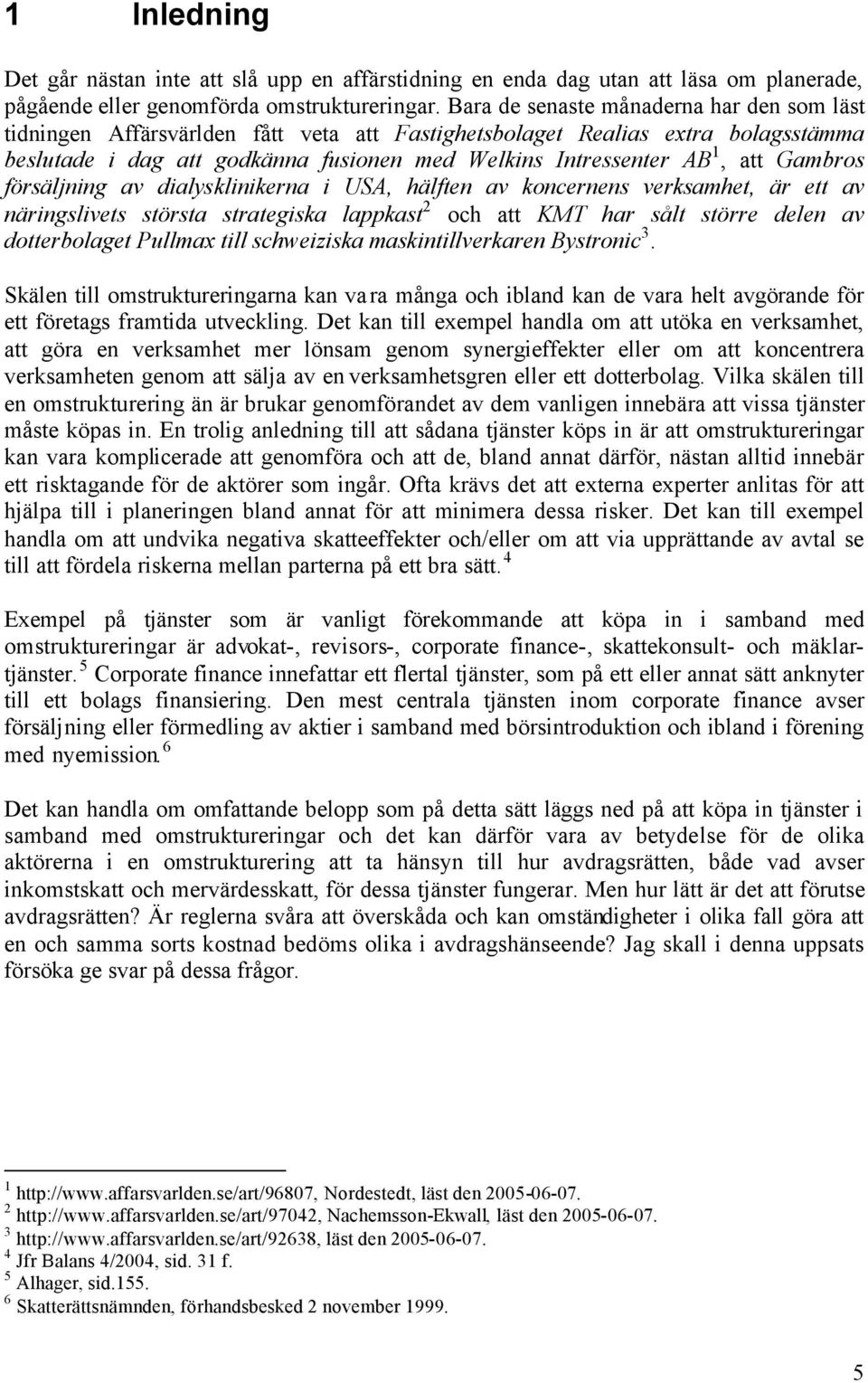 Gambros försäljning av dialysklinikerna i USA, hälften av koncernens verksamhet, är ett av näringslivets största strategiska lappkast 2 och att KMT har sålt större delen av dotterbolaget Pullmax till