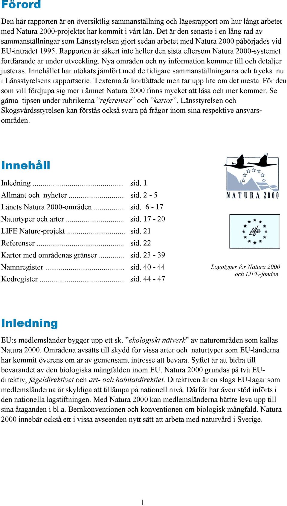 Rapporten är säkert inte heller den sista eftersom Natura 2000-systemet fortfarande är under utveckling. Nya områden och ny information kommer till och detaljer justeras.