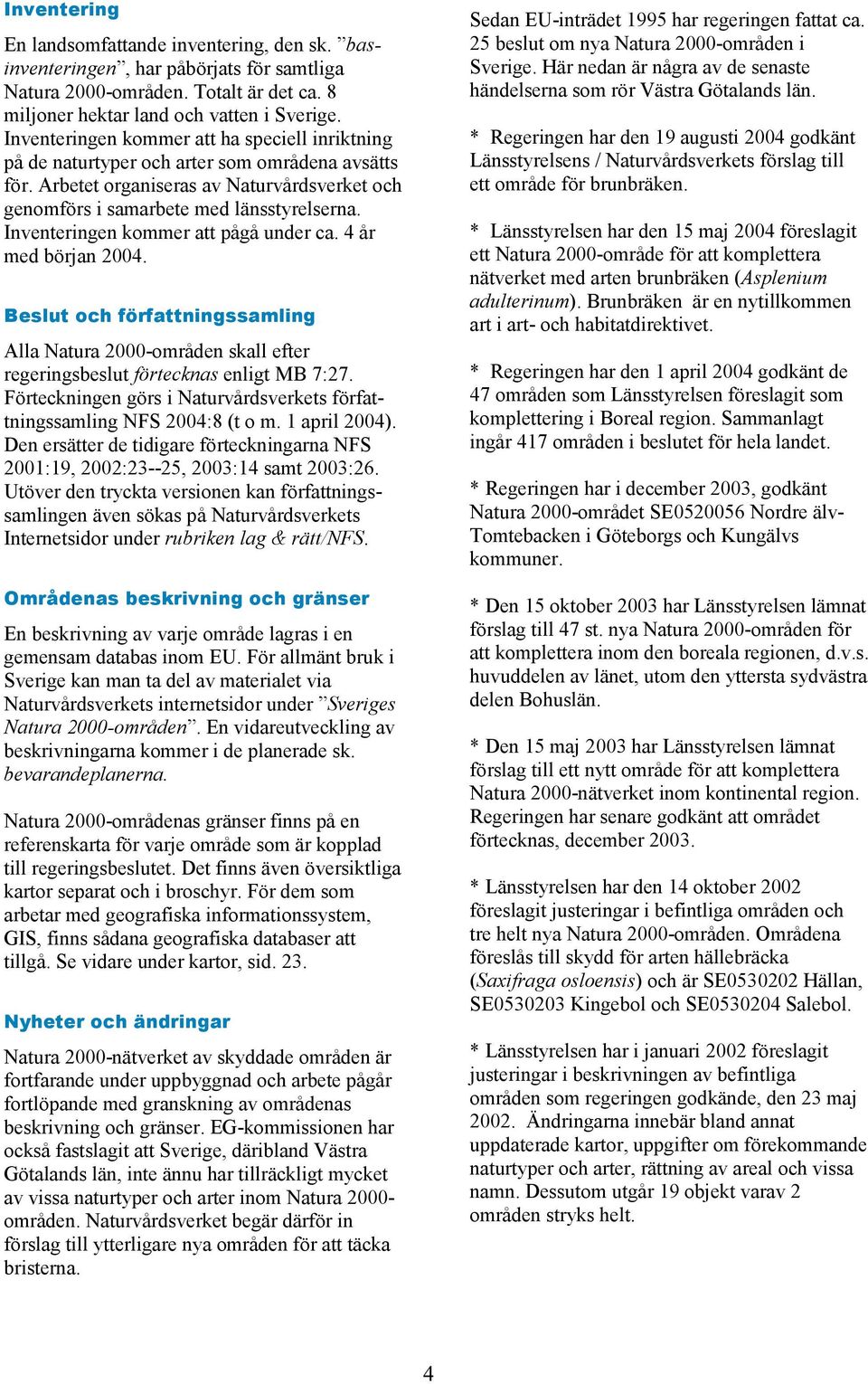 Inventeringen kommer att pågå under ca. 4 år med början 2004. Beslut och författningssamling Alla Natura 2000-områden skall efter regeringsbeslut förtecknas enligt MB 7:27.