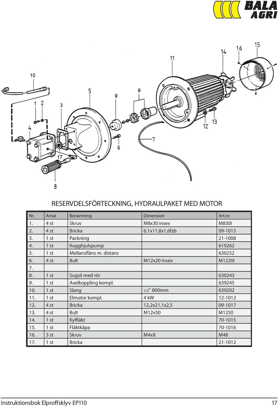 4 st Bult M12x20 insex M1220I 7. 8. 1 st Sugsil med rör 630243 9. 1 st Axelkoppling kompl. 639245 10. 1 st Slang 1/2 800mm 639202 11. 1 st Elmotor kompl.