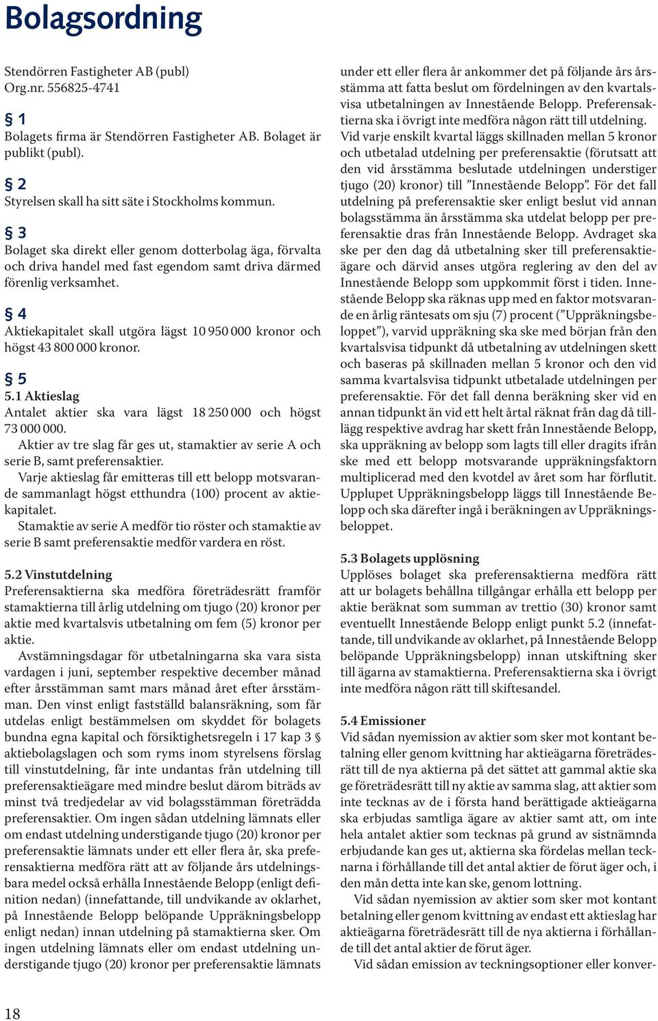 4 Aktiekapitalet skall utgöra lägst 10 950 000 kronor och högst 43 800 000 kronor. 5 5.1 Aktieslag Antalet aktier ska vara lägst 18 250 000 och högst 73 000 000.