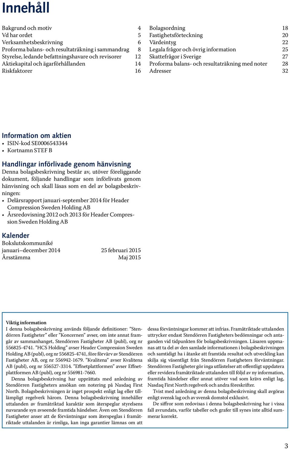noter 28 Adresser 32 Information om aktien ISIN-kod SE0006543344 Kortnamn STEF B Handlingar införlivade genom hänvisning Denna bolagsbeskrivning består av, utöver föreliggande dokument, följande