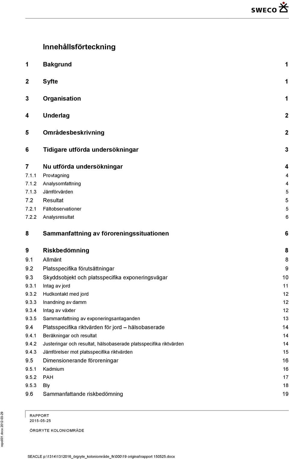 2 Platsspecifika förutsättningar 9 9.3 Skyddsobjekt och platsspecifika exponeringsvägar 10 9.3.1 Intag av jord 11 9.3.2 Hudkontakt med jord 12 9.3.3 Inandning av damm 12 9.3.4 Intag av växter 12 9.3.5 Sammanfattning av exponeringsantaganden 13 9.