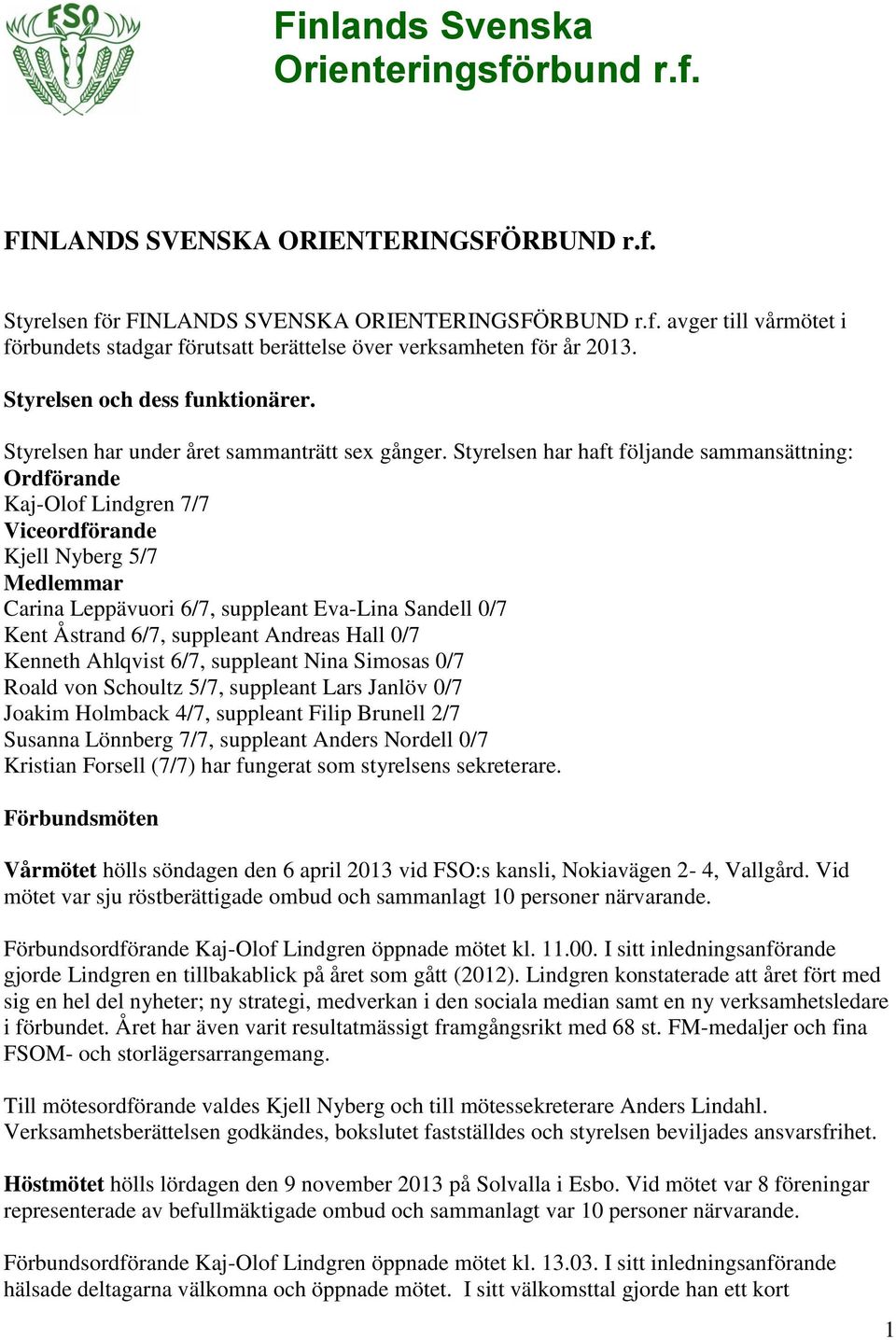 Styrelsen har haft följande sammansättning: Ordförande Kaj-Olof Lindgren 7/7 Viceordförande Kjell Nyberg 5/7 Medlemmar Carina Leppävuori 6/7, suppleant Eva-Lina Sandell 0/7 Kent Åstrand 6/7,