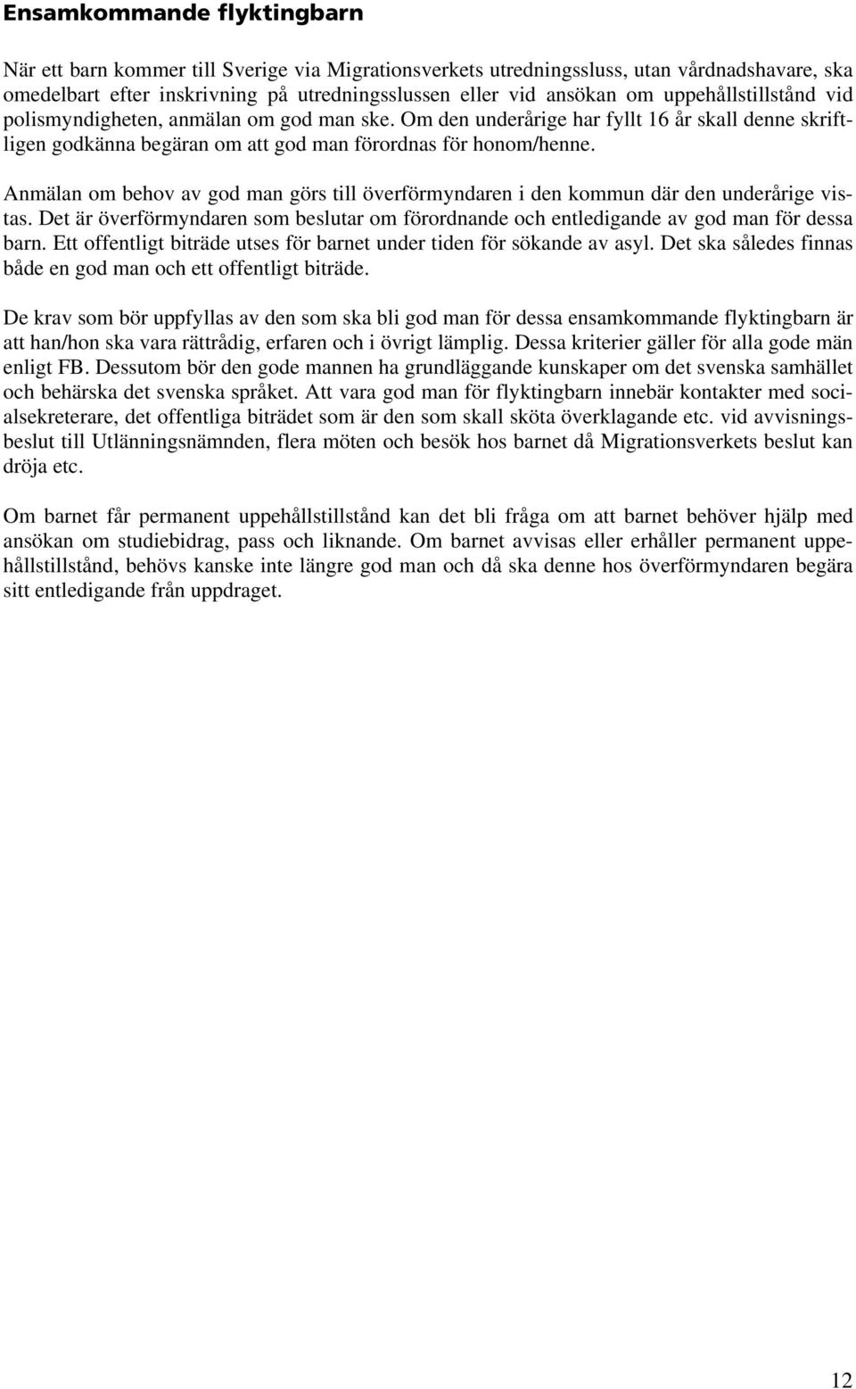 Anmälan om behov av god man görs till överförmyndaren i den kommun där den underårige vistas. Det är överförmyndaren som beslutar om förordnande och entledigande av god man för dessa barn.