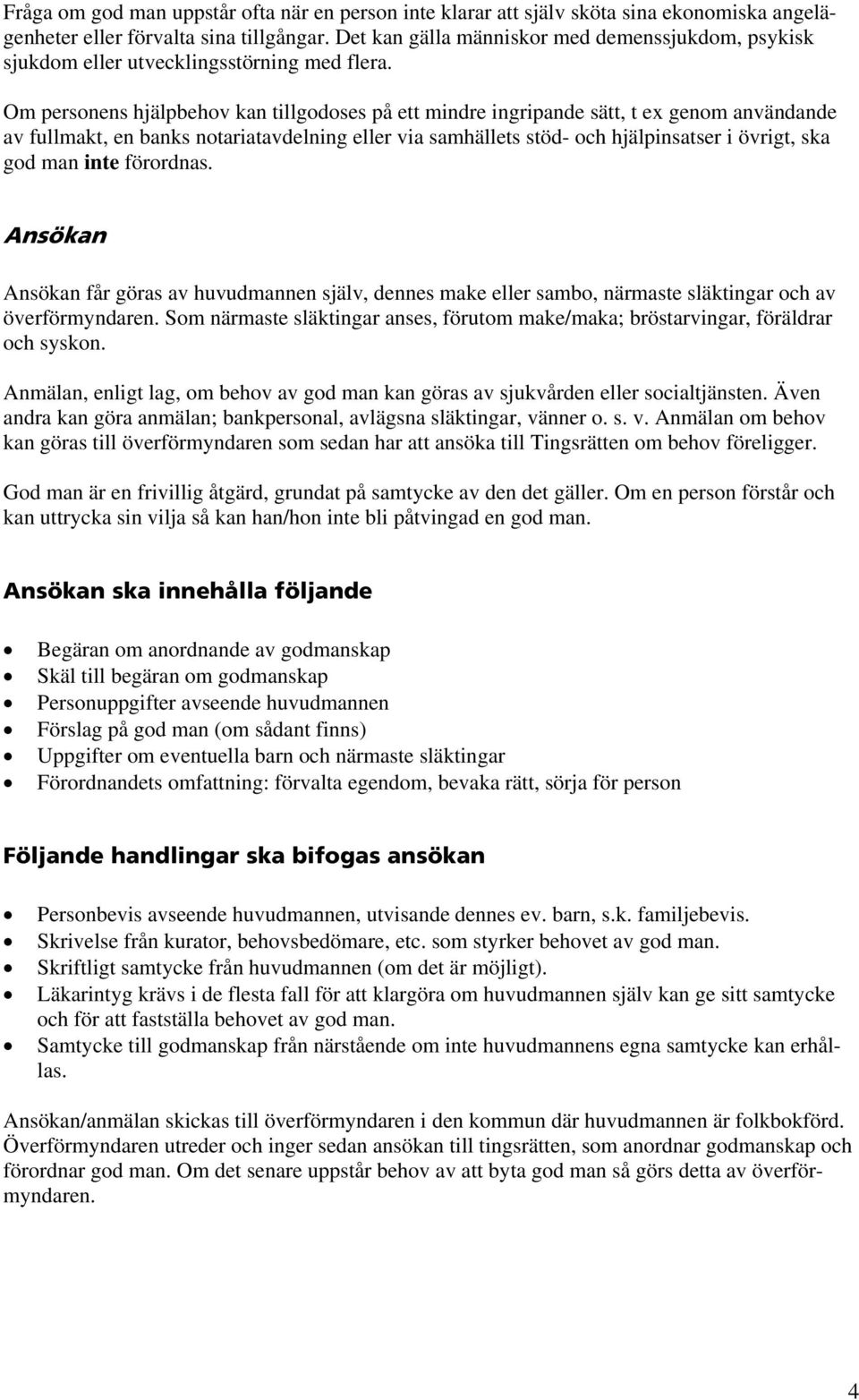 Om personens hjälpbehov kan tillgodoses på ett mindre ingripande sätt, t ex genom användande av fullmakt, en banks notariatavdelning eller via samhällets stöd- och hjälpinsatser i övrigt, ska god man