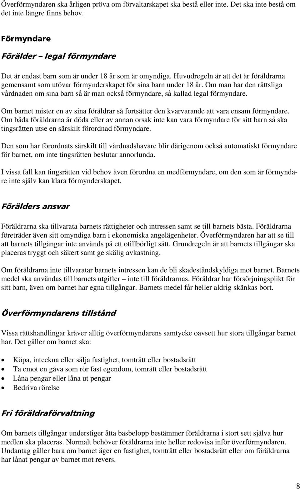 Om man har den rättsliga vårdnaden om sina barn så är man också förmyndare, så kallad legal förmyndare. Om barnet mister en av sina föräldrar så fortsätter den kvarvarande att vara ensam förmyndare.