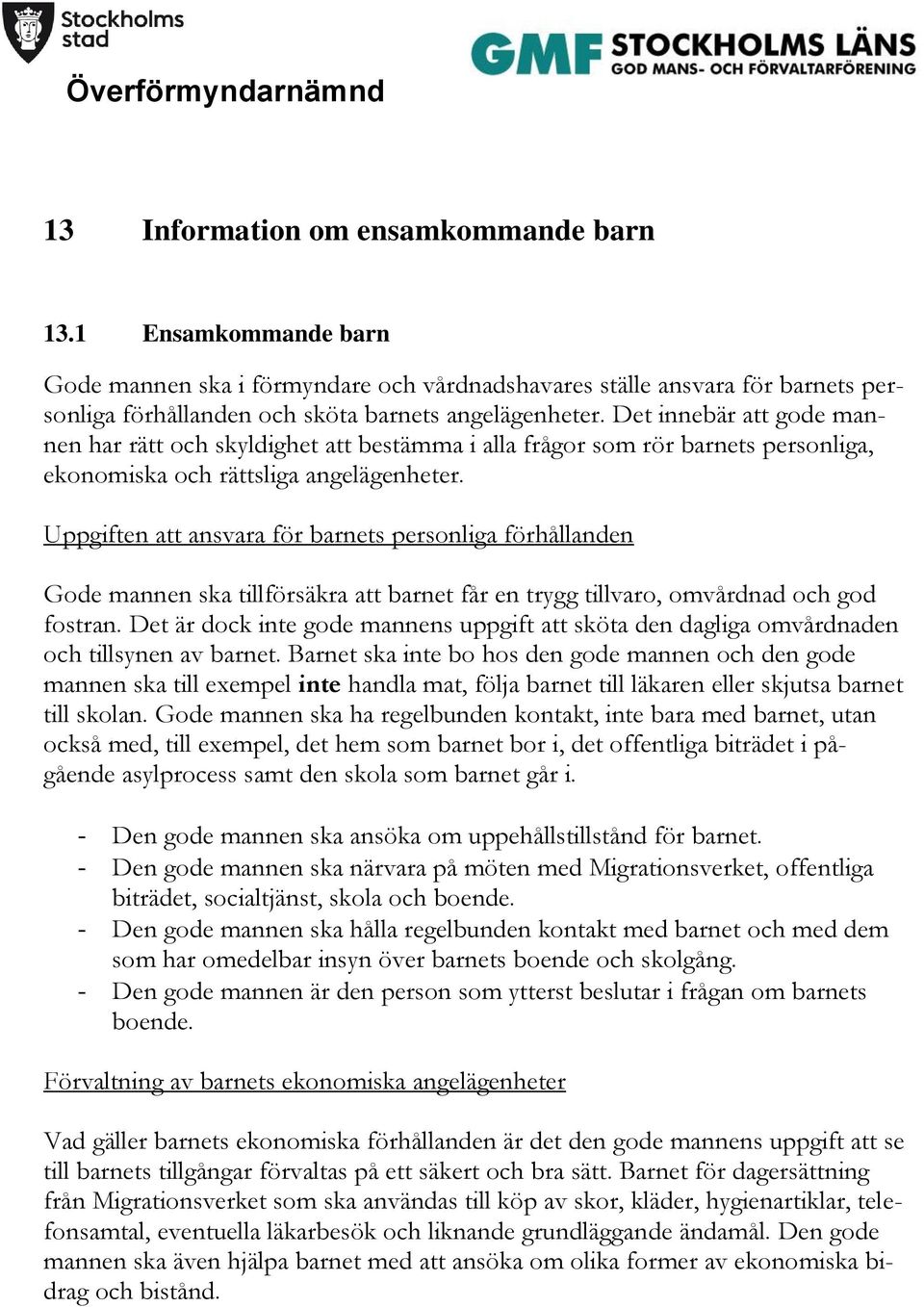 Uppgiften att ansvara för barnets personliga förhållanden Gode mannen ska tillförsäkra att barnet får en trygg tillvaro, omvårdnad och god fostran.