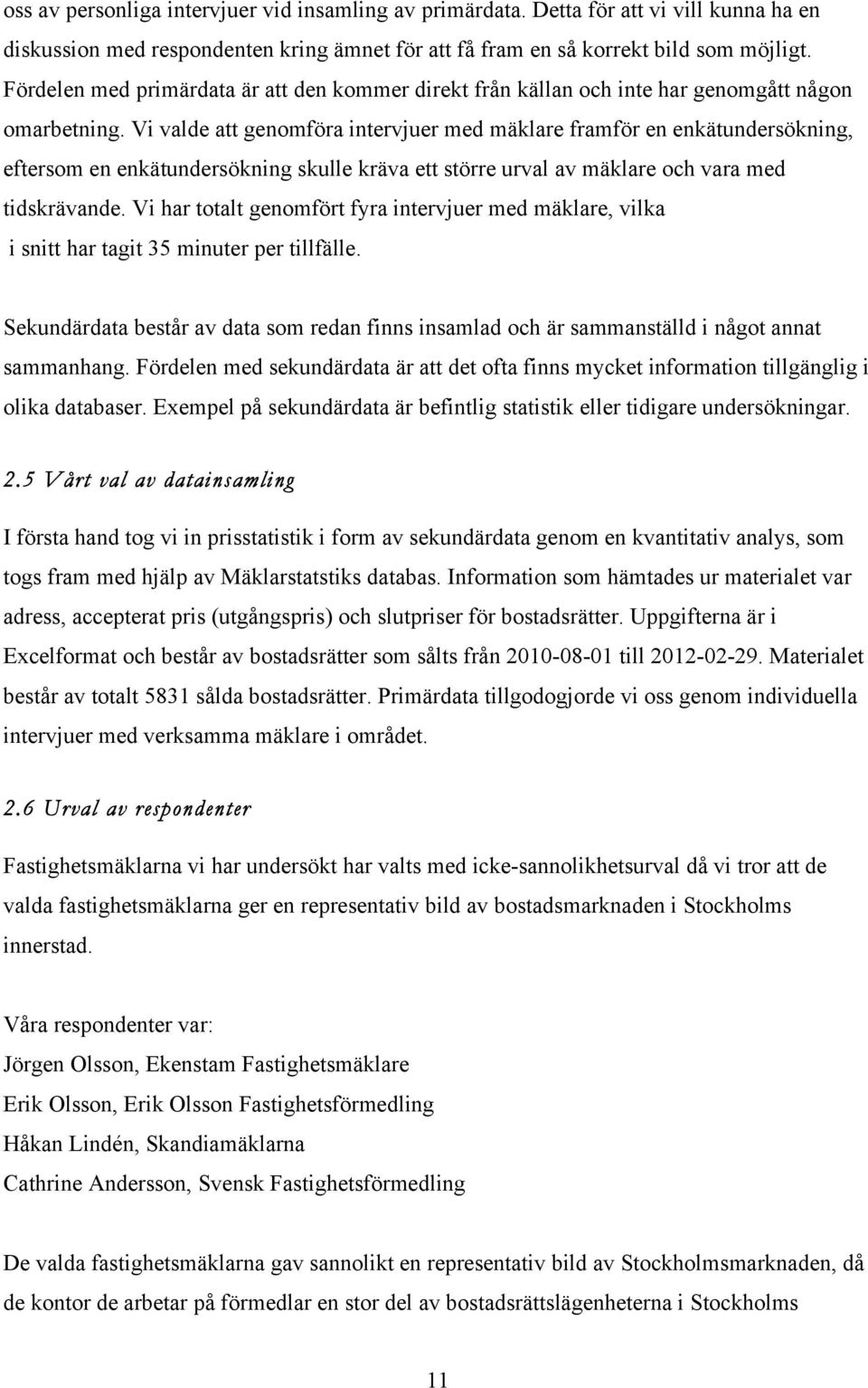 Vi valde att genomföra intervjuer med mäklare framför en enkätundersökning, eftersom en enkätundersökning skulle kräva ett större urval av mäklare och vara med tidskrävande.