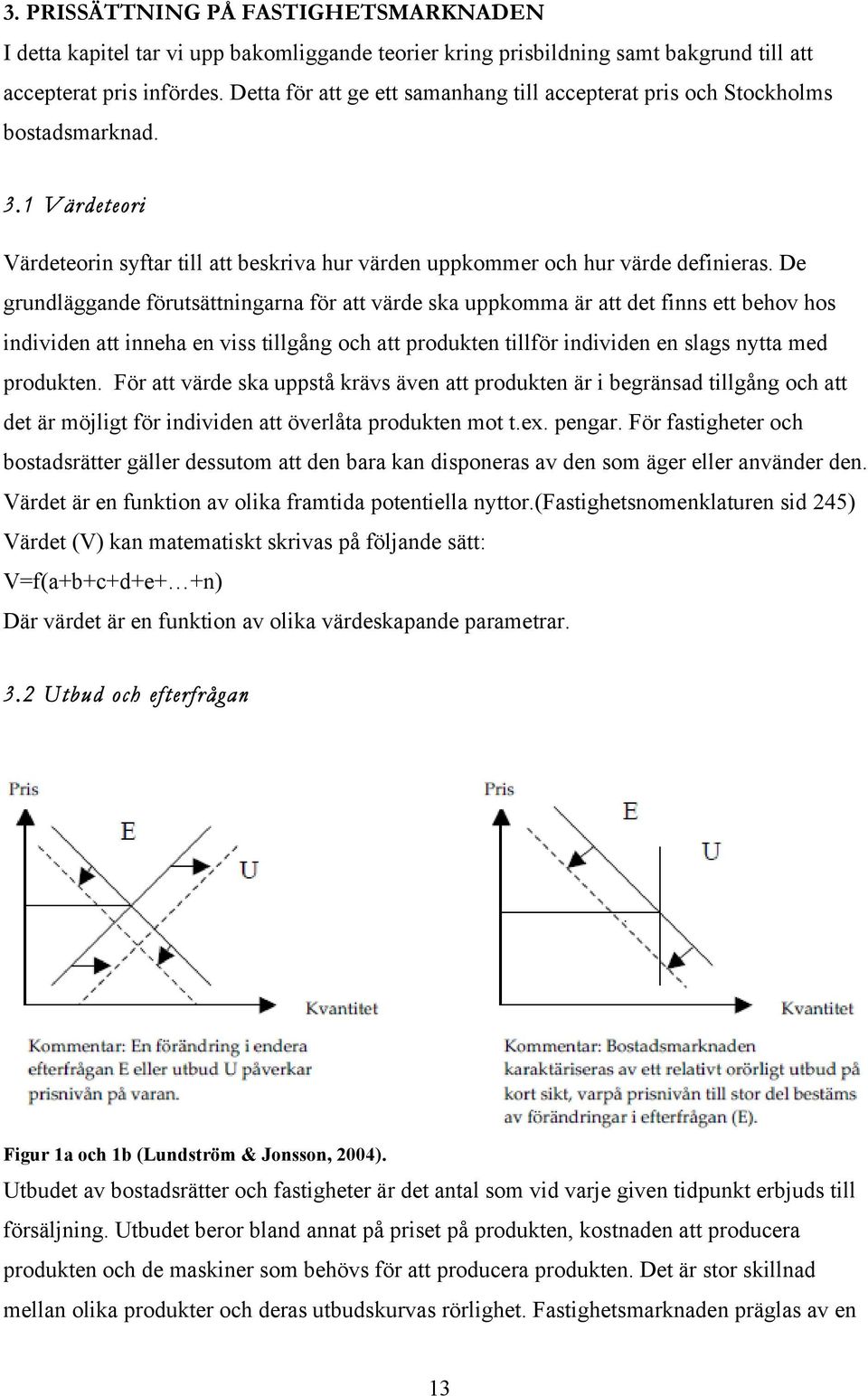 De grundläggande förutsättningarna för att värde ska uppkomma är att det finns ett behov hos individen att inneha en viss tillgång och att produkten tillför individen en slags nytta med produkten.