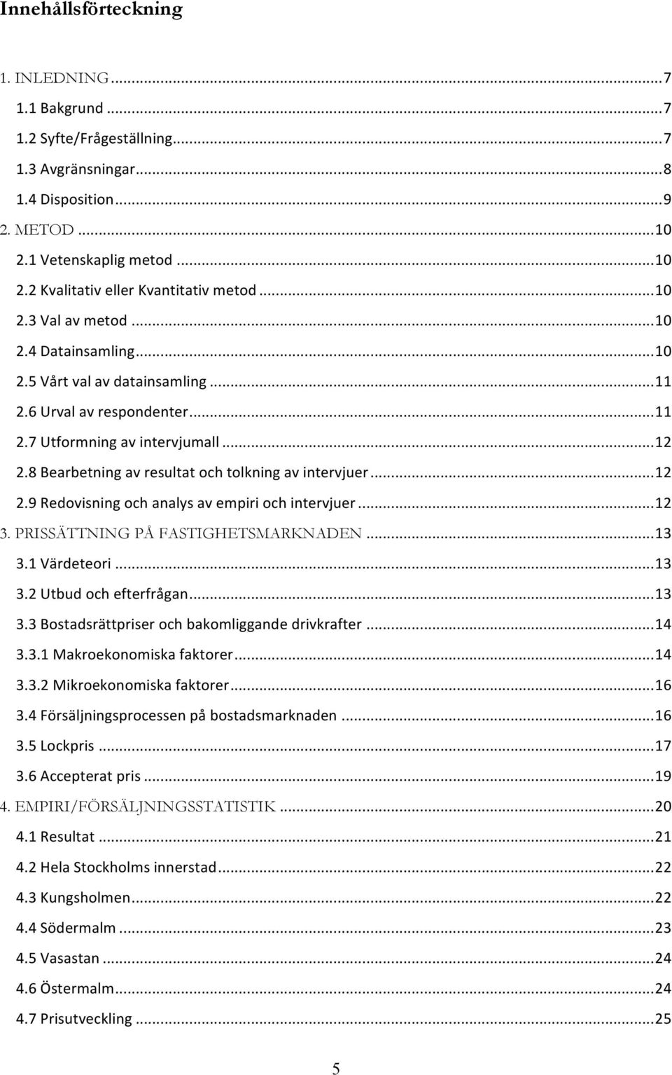 Bearbetning!av!resultat!och!tolkning!av!intervjuer!...!12! 2.9!Redovisning!och!analys!av!empiri!och!intervjuer!...!12! 3. PRISSÄTTNING PÅ FASTIGHETSMARKNADEN!...!13! 3.1!Värdeteori!...!13! 3.2!Utbud!