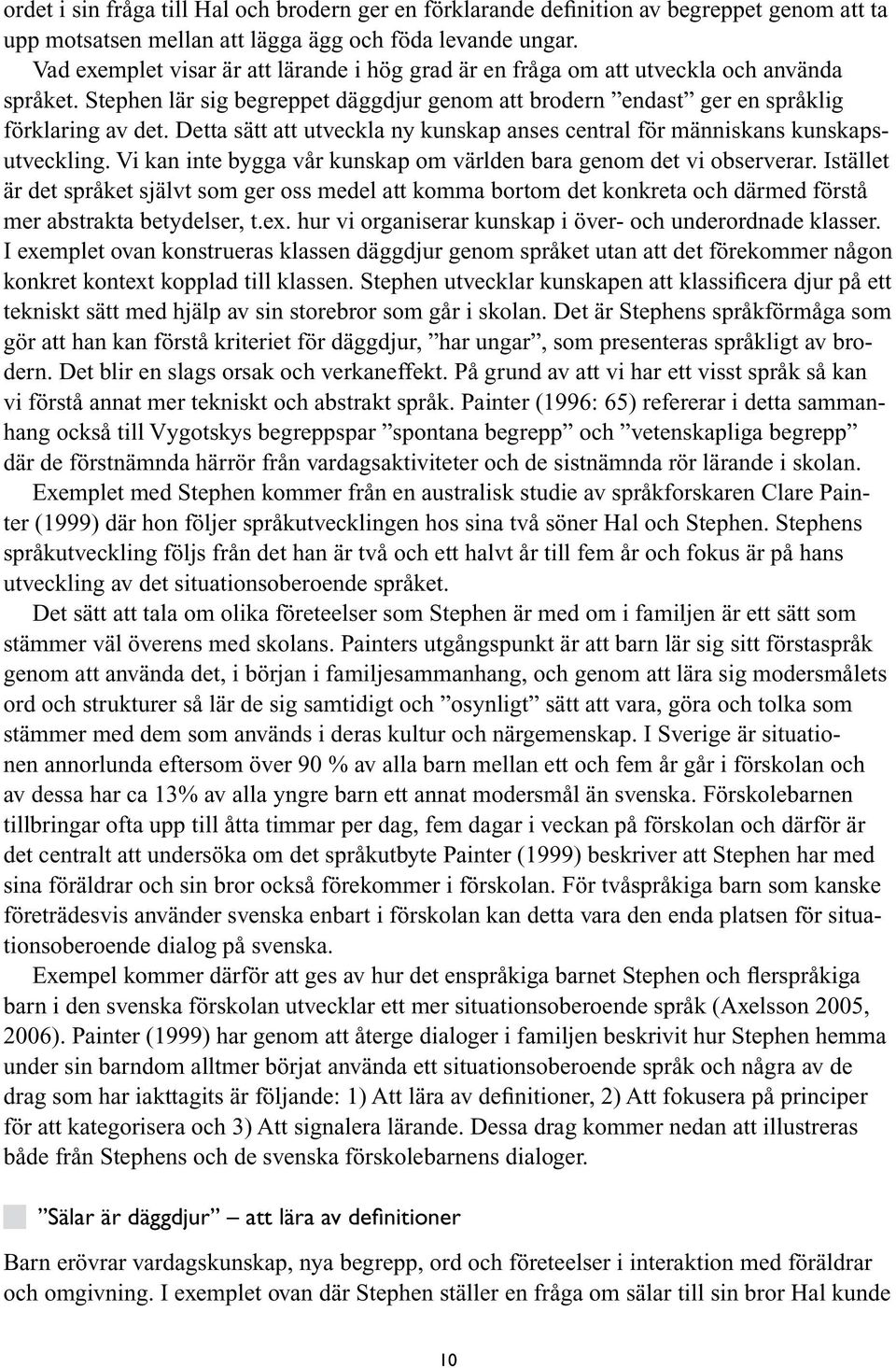 Detta sätt att utveckla ny kunskap anses central för människans kunskapsutveckling. Vi kan inte bygga vår kunskap om världen bara genom det vi observerar.