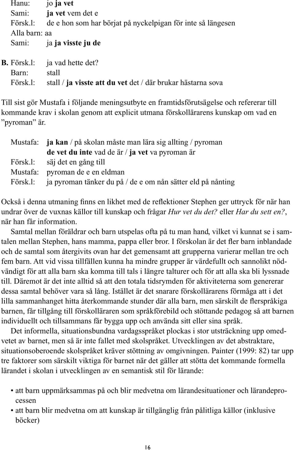 utmana förskollärarens kunskap om vad en pyroman är. Mustafa: ja kan / på skolan måste man lära sig allting / pyroman de vet du inte vad de är / ja vet va pyroman är Försk.