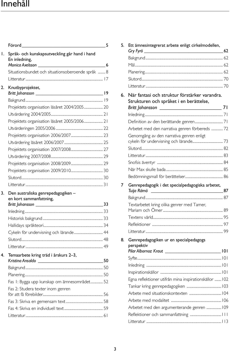 .. 22 Projektets organisation 2006/2007... 23 Utvärdering läsåret 2006/2007... 25 Projektets organisation 2007/2008... 27 Utvärdering 2007/2008... 29 Projektets organisation 2008/2009.