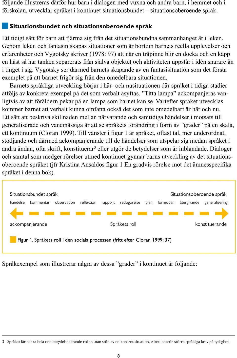 Genom leken och fantasin skapas situationer som är bortom barnets reella upplevelser och erfarenheter och Vygotsky skriver (1978: 97) att när en träpinne blir en docka och en käpp en häst så har