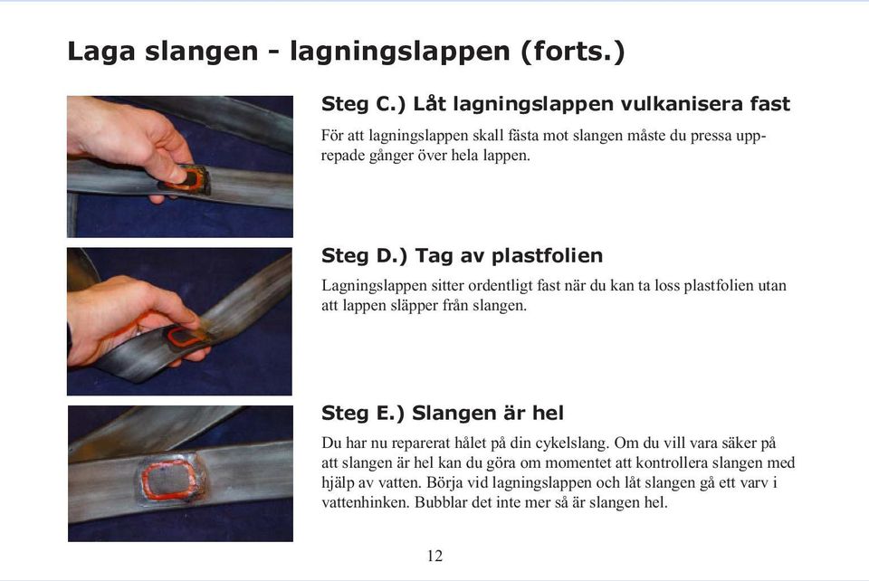 ) Tag av plastfolien Lagningslappen sitter ordentligt fast när du kan ta loss plastfolien utan att lappen släpper från slangen. Steg E.