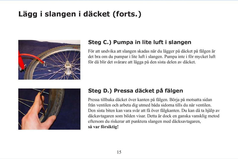 Pumpa inte i för mycket luft för då blir det svårare att lägga på den sista delen av däcket. Steg D.) Pressa däcket på fälgen Pressa tillbaka däcket över kanten på fälgen.